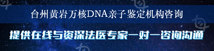 台州黄岩万核DNA亲子鉴定机构咨询